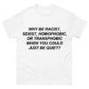 why be racist sexist homophobic Shirt
