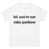 lol your not ruby pankow shirt