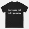 lol your not ruby pankow shirt
