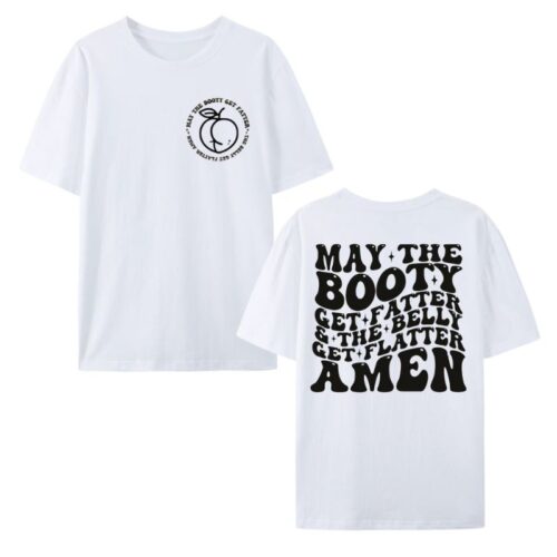 May The Booty Get Fatter And The Belly Get Flatter Amen Shirt