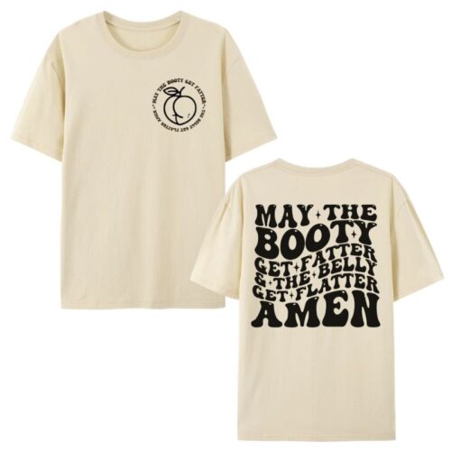 May The Booty Get Fatter And The Belly Get Flatter Amen Shirt