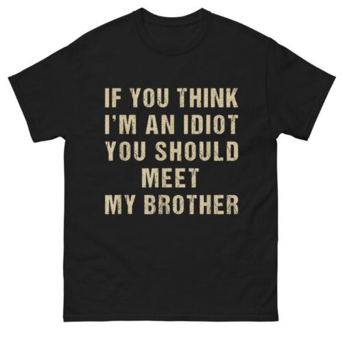 If You Think I'm An Idiot You Should Meet My Brother Shirt