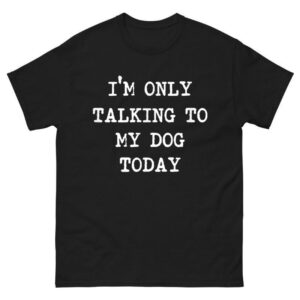 I'm only Talking to My Dog Today Shirt