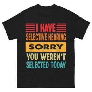 I Have Selective Hearing You Weren't Selected Today Shirt