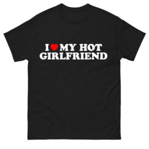 I Love My Hot Girlfriend Classic Shirt