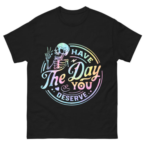 Have The Day You Deserve Shirt