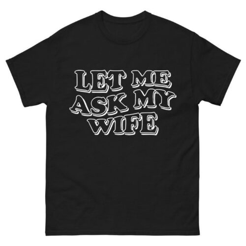 Let Me Ask My Wife Shirt