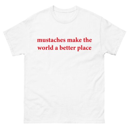 Mustaches make the world a better place Shirt