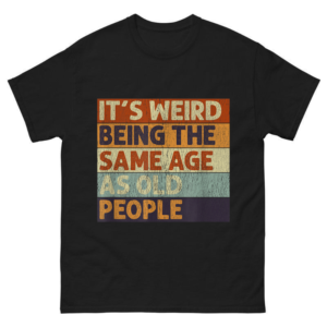 It's Weird Being The Same Age As Old People Shirt