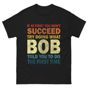 If At First You Don't Succeed Try Doing What Bob Shirt