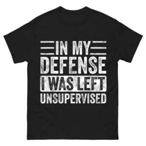 In My Defense I Was Left Unsupervised Shirt