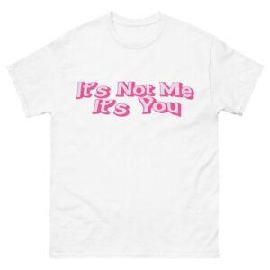 It's Not Me It's You Shirt