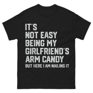 It's Not Easy Being My Girlfriend's Arm Candy Fathers Day Shirt