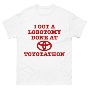 I Got a Lobotomy Done at Toyotathon Shirt