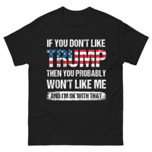 If You Don't Like Trump Then You Probably Won't Like Me Shirt