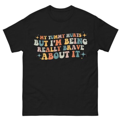 My Tummy Hurts But I'm Being Really Brave About It Shirt