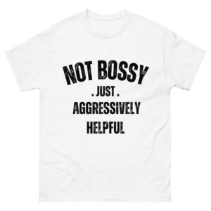 Not Bossy Just Aggressively Helpful Shirt