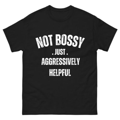 Not Bossy Just Aggressively Helpful Shirt