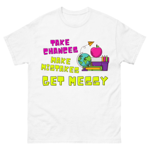 Take chances make mistakes get messy Shirt