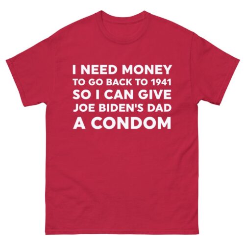 I Need Money To Go Back To 1941 So I Can Give Joe Biden’s Dad A Condom Shirt