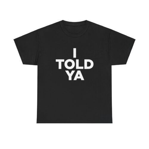 I TOLD YA Shirt