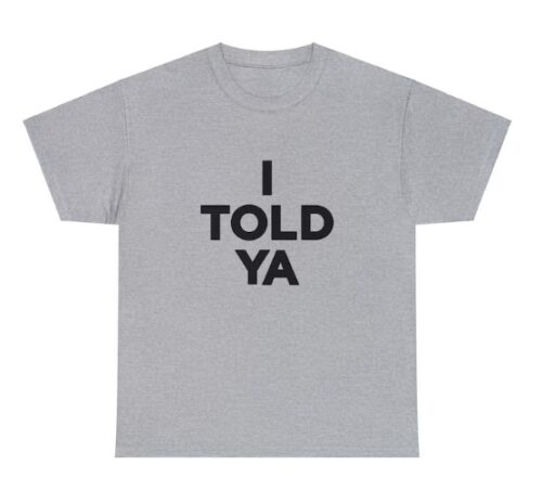 I TOLD YA SHIRT