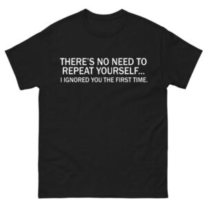 No Need To Repeat Yourself, I Ignored You The First Time Shirt