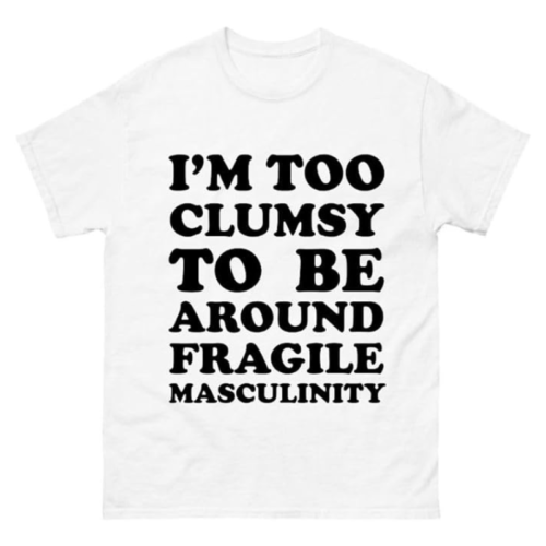 I am Too Clumsy to be Around Fragile Masculinity Shirt