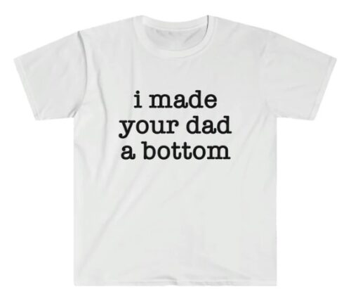 I Made Your Dad a Bottom Shirt