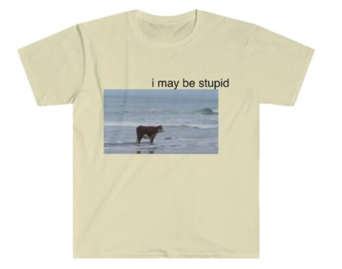 I May Be Stupid Cow Shirt