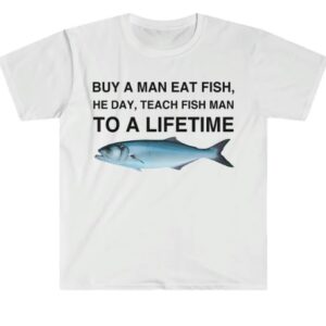 Buy a Man Eat Fish, He Day, Teach Fish Man, To A Lifetime Shirt