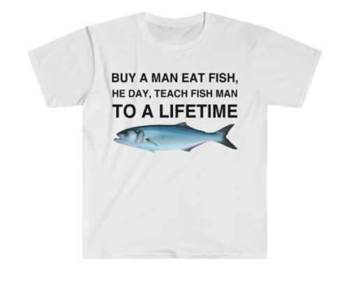 Buy a Man Eat Fish, He Day, Teach Fish Man, To A Lifetime Shirt