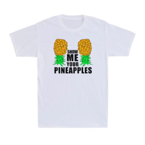 Show Me Your Pineapples Shirt