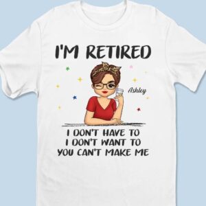 I'm Retired, I Don't Have To Shirt