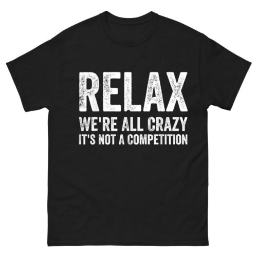 Relax We're All Crazy It's Not A Competition Shirt