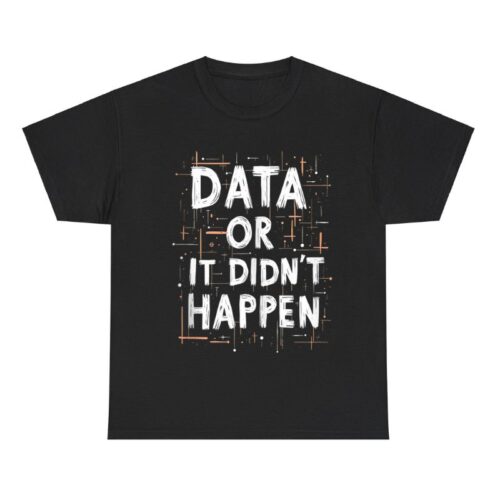 Data Or It Didn't Happen Shirt