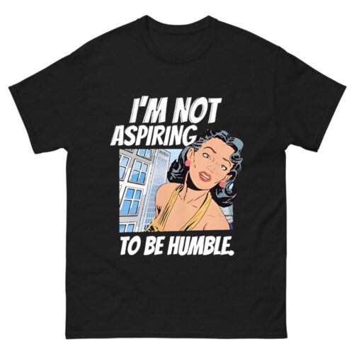 I m Not Aspiring To Be Humble Shirt