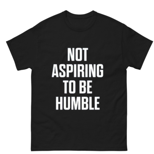 Not aspiring to be humble shirt