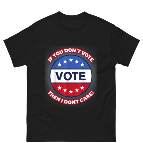  IF YOU DONT VOTE I DONT CARE POLITICAL Shirt