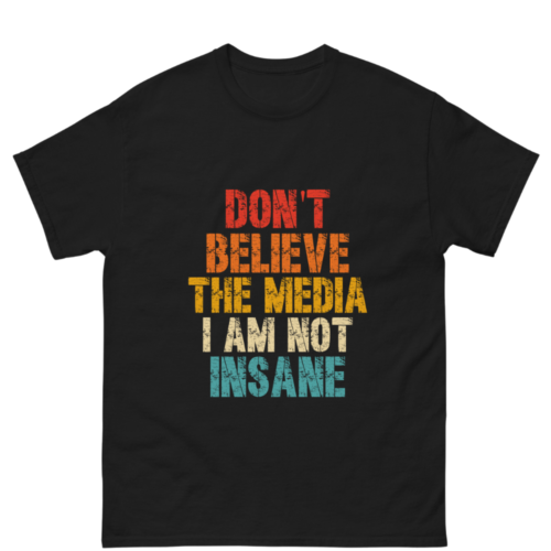 Don't Believe The Media I Am Not Insane Shirt