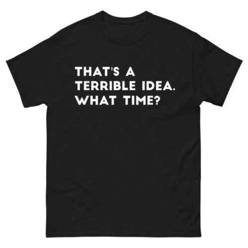 That's A Terrible Idea. What time Funny Shirt