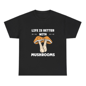 Life is better with mushrooms Shirt