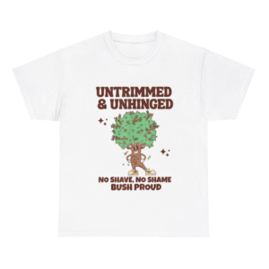 Untrimmed And Unhinged No Shave No Shame Bush Proud Shirt